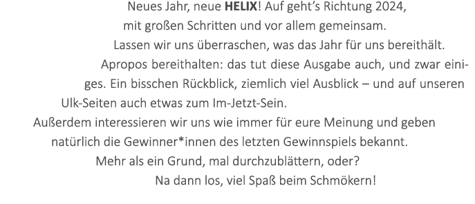 Neues Jahr, neue HELIX! Auf geht’s Richtung 2024, mit gro en Schritten und vor allem gemeinsam. Lassen wir uns berra...