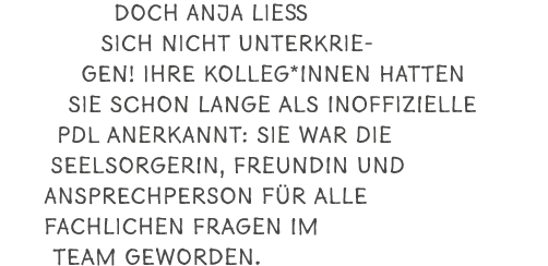 Doch Anja lie sich nicht unterkriegen! Ihre Kolleg*innen hatten sie schon lange als inoffizielle PDL anerkannt: sie ...