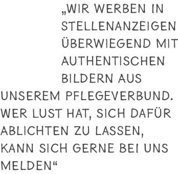 „Wir werben in Stellenanzeigen berwiegend mit authentischen Bildern aus unserem Pflegeverbund. Wer Lust hat, sich da...