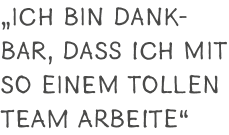 „Ich bin dankbar, dass ich mit so einem tollen Team arbeite“