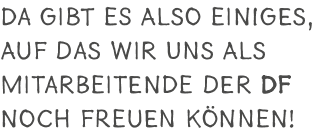Da gibt es also einiges, auf das wir uns als Mitarbeitende der DF noch freuen k nnen!