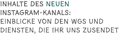 Inhalte des Neuen Instagram-Kanals: Einblicke von den WGs und DIensten, die ihr uns zusendet