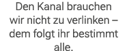 Den Kanal brauchen wir nicht zu verlinken – dem folgt ihr bestimmt alle. 