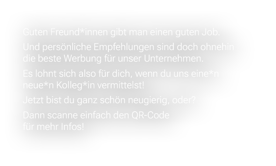 Guten Freund*innen gibt man einen guten Job. Und pers nliche Empfehlungen sind doch ohnehin die beste Werbung f r uns...