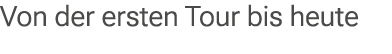 Von der ersten Tour bis heute