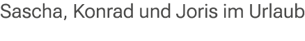 Sascha, Konrad und Joris im Urlaub