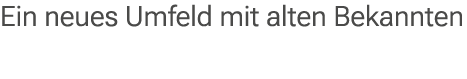 Ein neues Umfeld mit alten Bekannten