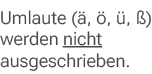 Umlaute ( , ,  ,  ) werden nicht ausgeschrieben.