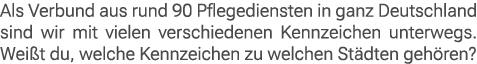 Als Verbund aus rund 90 Pflegediensten in ganz Deutschland sind wir mit vielen verschiedenen Kennzeichen unterwegs. W...