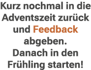 Kurz nochmal in die Adventszeit zur ck und Feedback abgeben. Danach in den Fr hling starten!