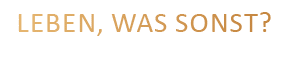 Leben, was sonst? Weil Arbeit nun mal nicht alles ist.