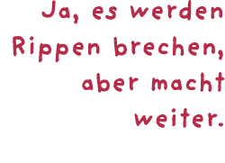 Ja, es werden Rippen brechen, aber macht weiter.