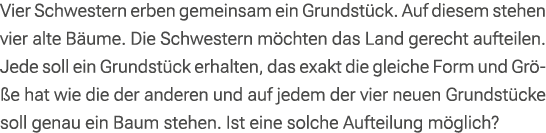 Vier Schwestern erben gemeinsam ein Grundst ck. Auf diesem stehen vier alte B ume. Die Schwestern m chten das Land ge...