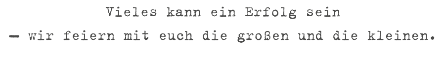 Vieles kann ein Erfolg sein ￼ wir feiern mit euch die gro en und die kleinen.