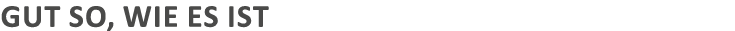 Gut so, wie es ist