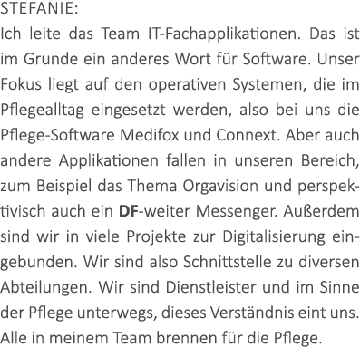 Stefanie: Ich leite das Team IT-Fachapplikationen. Das ist im Grunde ein anderes Wort f r Software. Unser Fokus liegt...