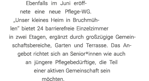 Ebenfalls im Juni er ffnete eine neue Pflege WG. „Unser kleines Heim in Bruchm hlen“ bietet 24 barrierefreie Einzelzi...