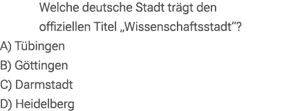 Welche deutsche Stadt tr gt den offiziellen Titel „Wissenschaftsstadt“? A) T bingen B) G ttingen C) Darmstadt D) Heid...