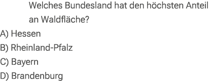 Welches Bundesland hat den h chsten Anteil an Waldfl che? A) Hessen B) Rheinland Pfalz C) Bayern D) Brandenburg