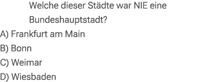 Welche dieser St dte war NIE eine Bundeshauptstadt? A) Frankfurt am Main B) Bonn C) Weimar D) Wiesbaden