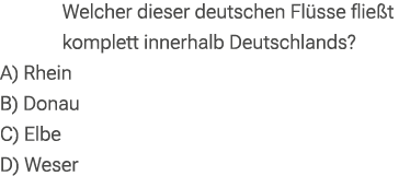 Welcher dieser deutschen Fl sse flie t komplett innerhalb Deutschlands? A) Rhein B) Donau C) Elbe D) Weser