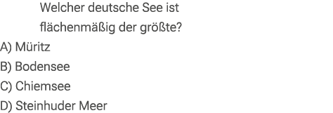 Welcher deutsche See ist fl chenm ig der gr  te? A) M ritz B) Bodensee C) Chiemsee D) Steinhuder Meer