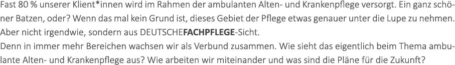 Fast 80 % unserer Klient*innen wird im Rahmen der ambulanten Alten- und Krankenpflege versorgt. Ein ganz sch ner Batz...