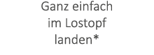 Ganz einfach im Lostopf landen*