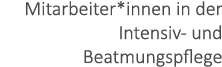 Mitarbeiter*innen in der Intensiv- und Beatmungspflege