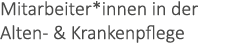 Mitarbeiter*innen in der Alten- & Krankenpflege