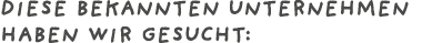 Diese bekannten unternehmen haben wir gesucht: