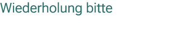Wiederholung bitte