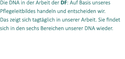 Die DNA in der Arbeit der DF: Auf Basis unseres Pflegeleitbildes handeln und entscheiden wir. Das zeigt sich tagt gli...