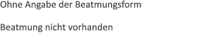 Ohne Angabe der Beatmungsform Beatmung nicht vorhanden 