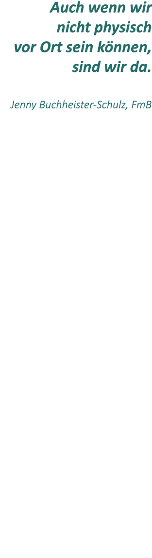 Auch wenn wir nicht physisch vor Ort sein k nnen, sind wir da. Jenny Buchheister Schulz, FmB 