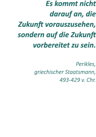Es kommt nicht darauf an, die Zukunft vorauszusehen, sondern auf die Zukunft vorbereitet zu sein. Perikles, griechisc...