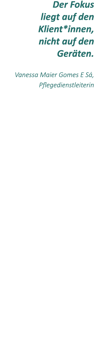 Der Fokus liegt auf den Klient*innen, nicht auf den Ger ten. Vanessa Maier Gomes E S , Pflegedienstleiterin