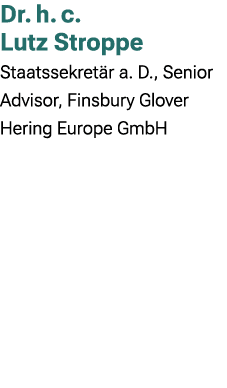 Dr. h. c. Lutz Stroppe Staatssekret r a. D., Senior Advisor, Finsbury Glover Hering Europe GmbH 