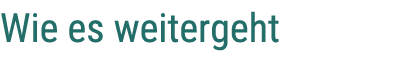 Wie es weitergeht