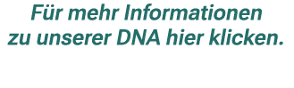 F r mehr Informationen zu unserer DNA hier klicken.