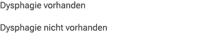 Dysphagie vorhanden Dysphagie nicht vorhanden