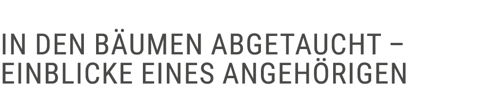  In den B umen abgetaucht – Einblicke eines Angeh rigen