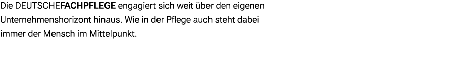 Die DEUTSCHEFACHPFLEGE engagiert sich weit ber den eigenen Unternehmenshorizont hinaus. Wie in der Pflege auch steht...
