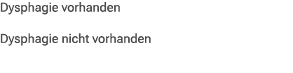 Dysphagie vorhanden Dysphagie nicht vorhanden