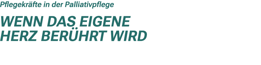 Pflegekr fte in der Palliativpflege Wenn das eigene Herz ber hrt wird