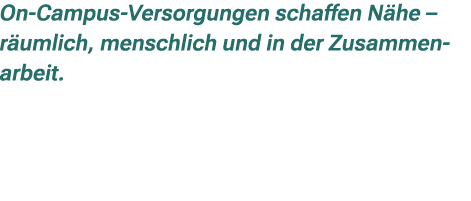 On Campus Versorgungen schaffen N he – r umlich, menschlich und in der Zusammenarbeit.
