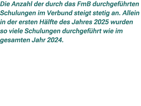 Die Anzahl der durch das FmB durchgef hrten Schulungen im Verbund steigt stetig an. Allein in der ersten H lfte des J...
