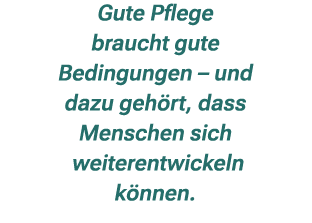 Gute Pflege braucht gute Bedingungen – und dazu geh rt, dass Menschen sich weiterentwickeln k nnen.