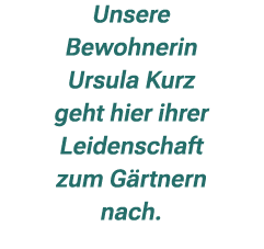 Unsere Bewohnerin Ursula Kurz geht hier ihrer Leidenschaft zum G rtnern nach. 