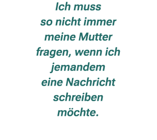 Ich muss so nicht immer meine Mutter fragen, wenn ich jemandem eine Nachricht schreiben m chte.